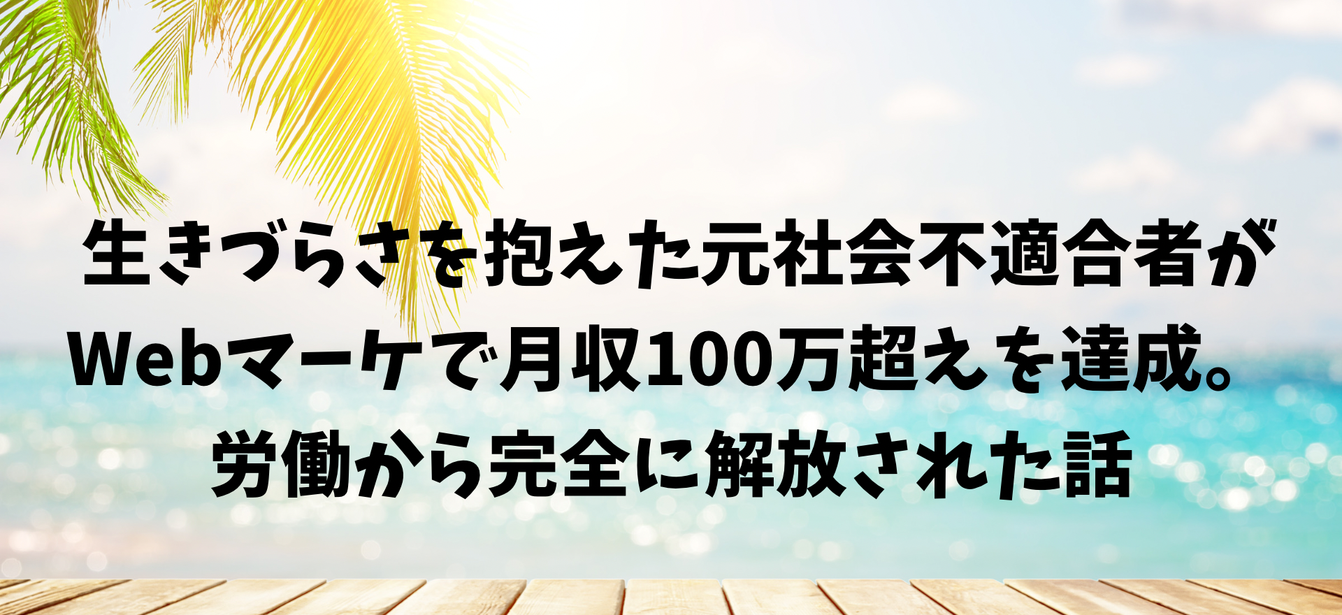 生きづらさを抱えた社会不適合者がWebマーケで月収100万超えを達成し労働から完全に解放された話